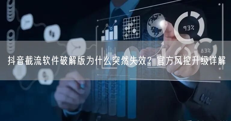 抖音截流软件破解版为什么突然失效?官方风控升级详解