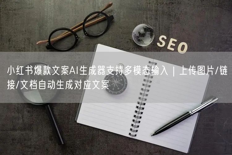 小红书爆款文案AI生成器支持多模态输入|上传图片/链接/文档自动生成对应文案