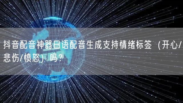 抖音配音神器日语配音生成支持情绪标签（开心/悲伤/愤怒）吗？