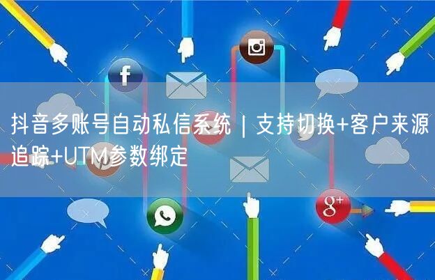 抖音多账号自动私信系统|支持切换+客户来源追踪+UTM参数绑定
