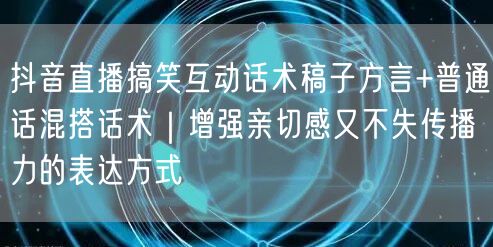 抖音直播搞笑互动话术稿子方言+普通话混搭话术｜增强亲切感又不失传播力的表达方式