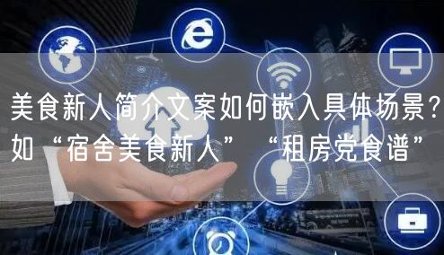 美食新人简介文案如何嵌入具体场景？如“宿舍美食新人”“租房党食谱”