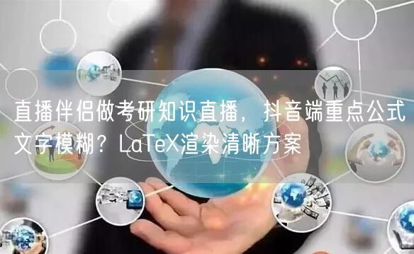 直播伴侣做考研知识直播，抖音端重点公式文字模糊？LaTeX渲染清晰方案