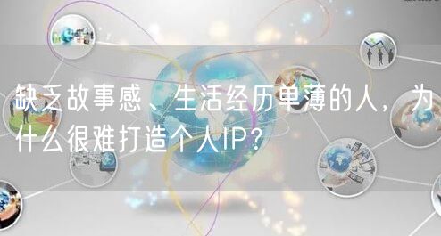 缺乏故事感、生活经历单薄的人，为什么很难打造个人IP？