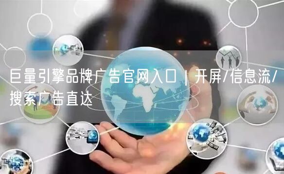 巨量引擎品牌广告官网入口｜开屏/信息流/搜索广告直达