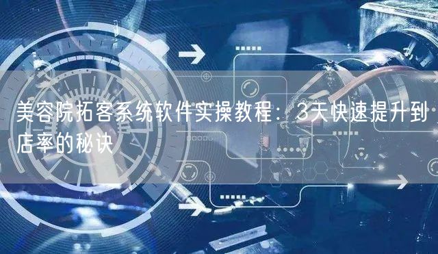 美容院拓客系统软件实操教程:3天快速提升到店率的秘诀