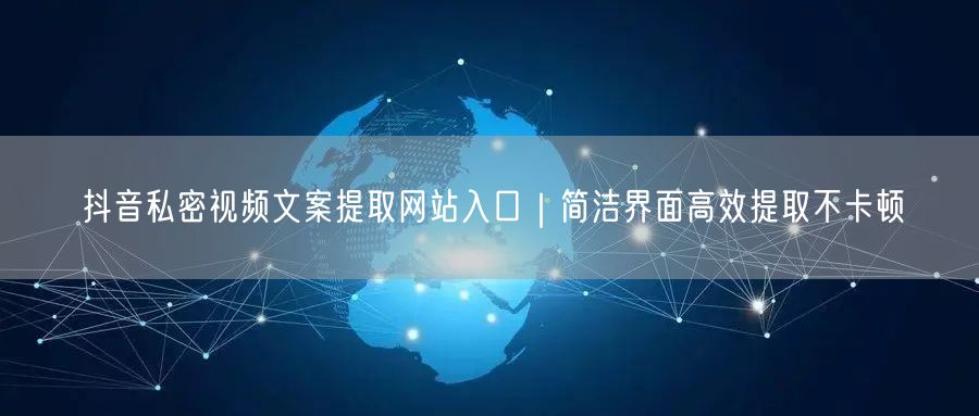 抖音私密视频文案提取网站入口|简洁界面高效提取不卡顿