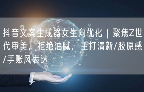 抖音文案生成器女生向优化｜聚焦Z世代审美，拒绝油腻，主打清新/胶原感/手账风表达