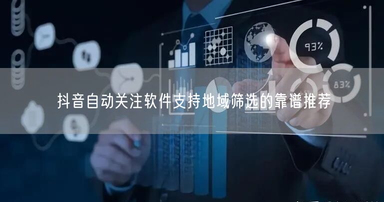 抖音自动关注软件支持地域筛选的靠谱推荐