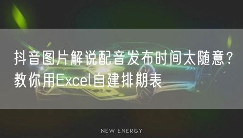 抖音图片解说配音发布时间太随意？教你用Excel自建排期表