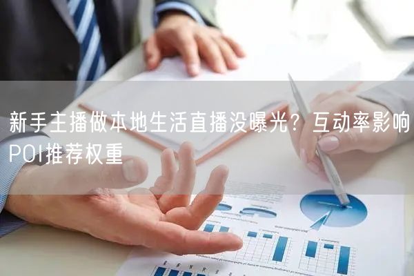 新手主播做本地生活直播没曝光?互动率影响POI推荐权重