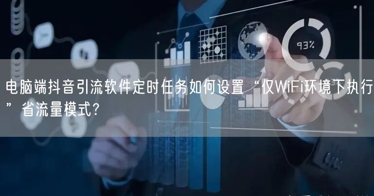 电脑端抖音引流软件定时任务如何设置“仅WiFi环境下执行”省流量模式？