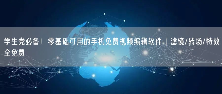 学生党必备！零基础可用的手机免费视频编辑软件｜滤镜/转场/特效全免费