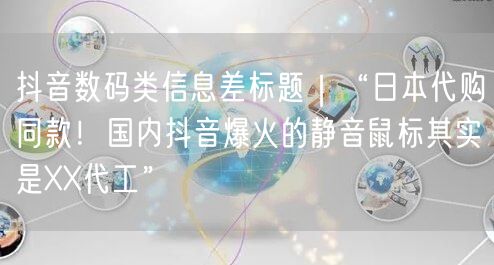 抖音数码类信息差标题|“日本代购同款!国内抖音爆火的静音鼠标其实是XX代工”