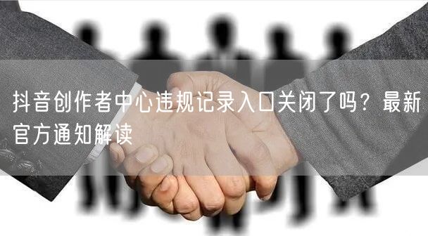 抖音创作者中心违规记录入口关闭了吗？最新官方通知解读