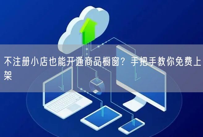不注册小店也能开通商品橱窗？手把手教你免费上架