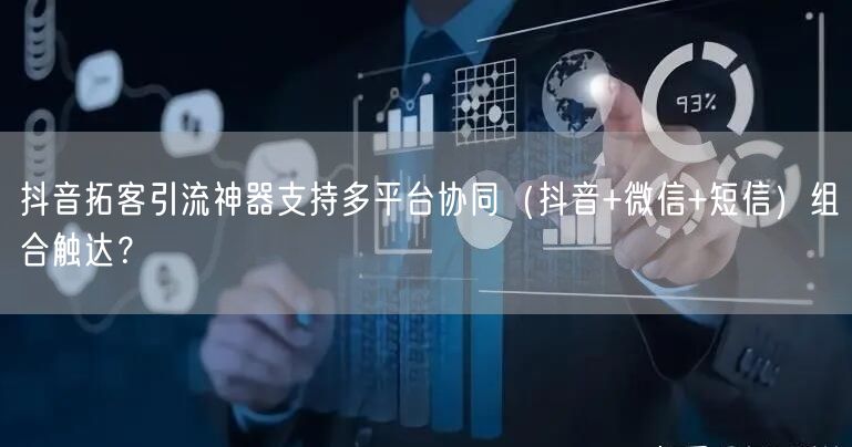 抖音拓客引流神器支持多平台协同（抖音+微信+短信）组合触达？