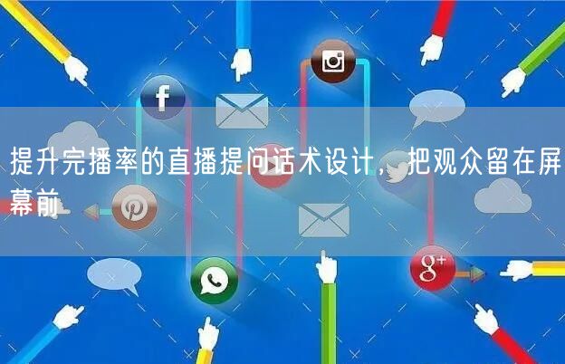 提升完播率的直播提问话术设计，把观众留在屏幕前