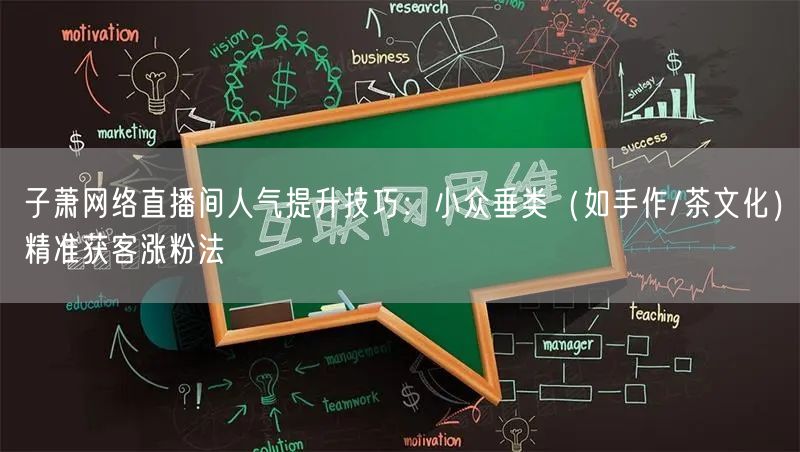 子萧网络直播间人气提升技巧：小众垂类（如手作/茶文化）精准获客涨粉法