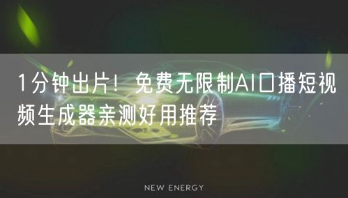 1分钟出片！免费无限制AI口播短视频生成器亲测好用推荐