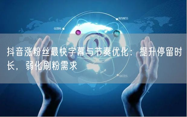 抖音涨粉丝最快字幕与节奏优化：提升停留时长，弱化刷粉需求