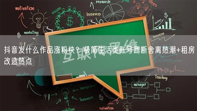 抖音发什么作品涨粉快？极简生活类账号蹭断舍离热潮+租房改造热点