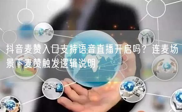 抖音麦赞入口支持语音直播开启吗？连麦场景下麦赞触发逻辑说明