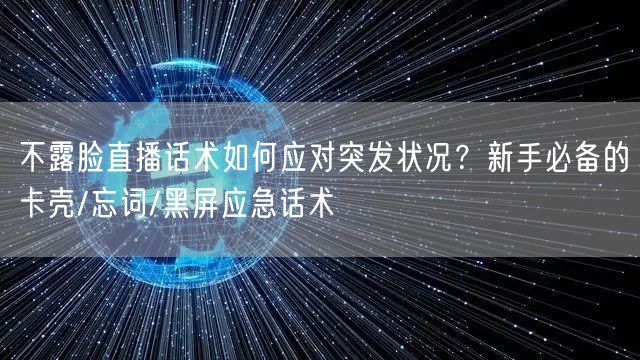 不露脸直播话术如何应对突发状况？新手必备的卡壳/忘词/黑屏应急话术