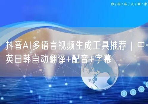 抖音AI多语言视频生成工具推荐｜中英日韩自动翻译+配音+字幕