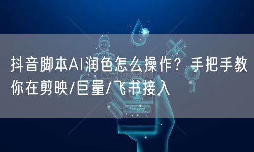 抖音脚本AI润色怎么操作？手把手教你在剪映/巨量/飞书接入