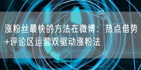 涨粉丝最快的方法在微博：热点借势+评论区运营双驱动涨粉法