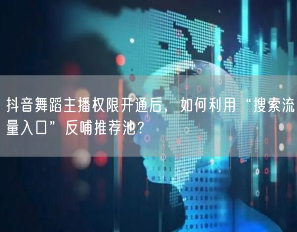 抖音舞蹈主播权限开通后，如何利用“搜索流量入口”反哺推荐池？