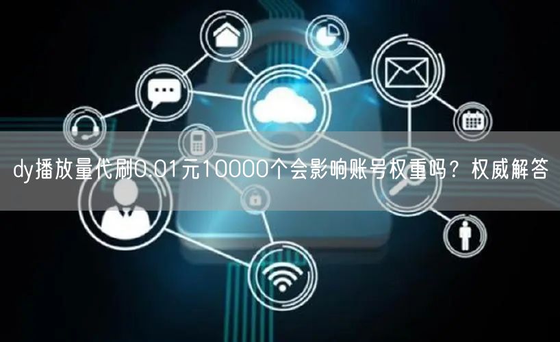 dy播放量代刷0.01元10000个会影响账号权重吗？权威解答