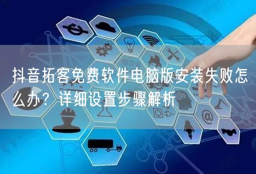 抖音拓客免费软件电脑版安装失败怎么办？详细设置步骤解析