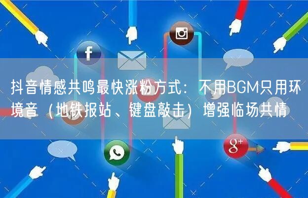抖音情感共鸣最快涨粉方式：不用BGM只用环境音（地铁报站、键盘敲击）增强临场共情
