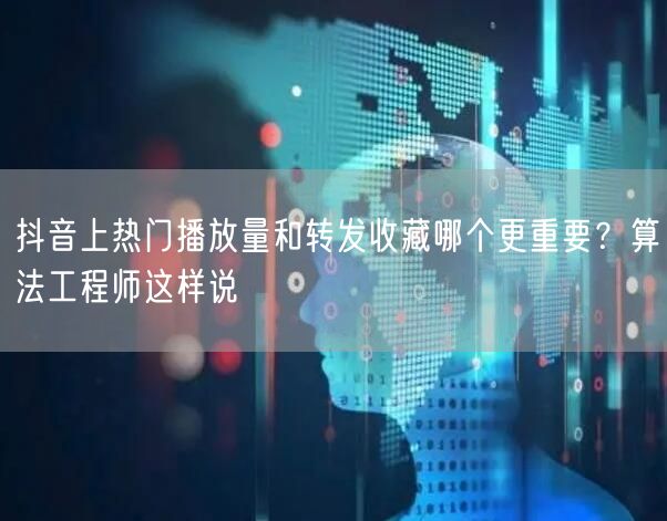 抖音上热门播放量和转发收藏哪个更重要?算法工程师这样说
