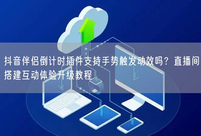 抖音伴侣倒计时插件支持手势触发动效吗?直播间搭建互动体验升级教程