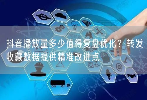 抖音播放量多少值得复盘优化？转发收藏数据提供精准改进点