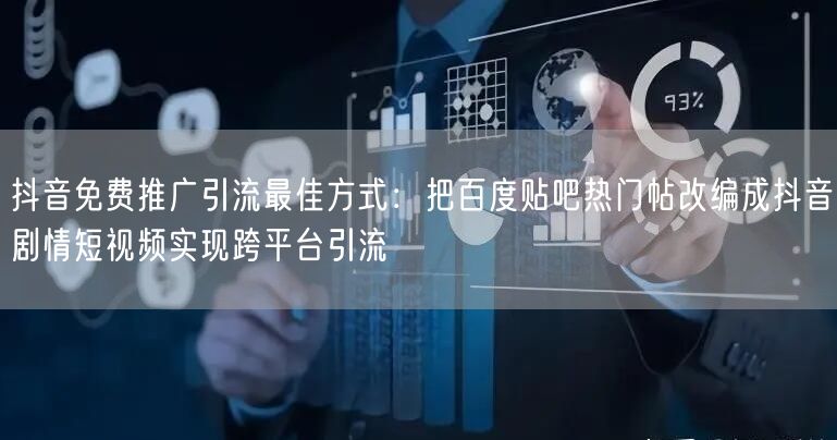 抖音免费推广引流最佳方式：把百度贴吧热门帖改编成抖音剧情短视频实现跨平台引流