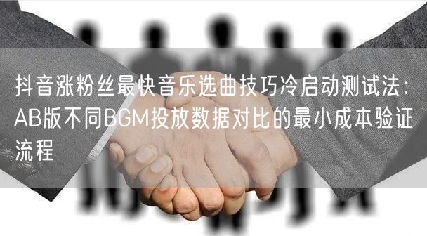 抖音涨粉丝最快音乐选曲技巧冷启动测试法：AB版不同BGM投放数据对比的最小成本验