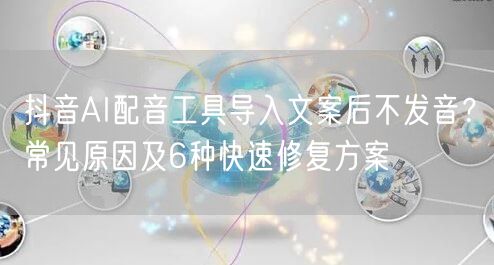 抖音AI配音工具导入文案后不发音？常见原因及6种快速修复方案