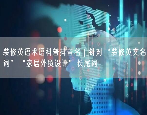装修英语术语科普抖音名｜针对“装修英文名词”“家居外贸设计”长尾词