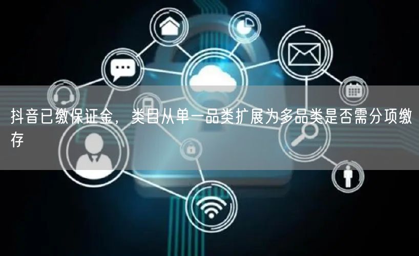 抖音已缴保证金，类目从单一品类扩展为多品类是否需分项缴存