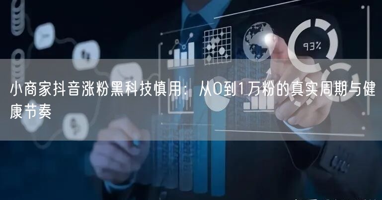 小商家抖音涨粉黑科技慎用：从0到1万粉的真实周期与健康节奏