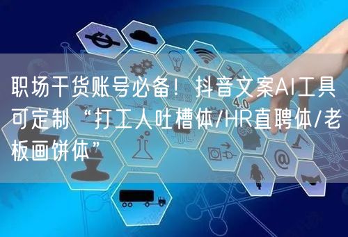 职场干货账号必备！抖音文案AI工具可定制“打工人吐槽体/HR直聘体/老板画饼体”