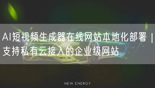 AI短视频生成器在线网站本地化部署｜支持私有云接入的企业级网站