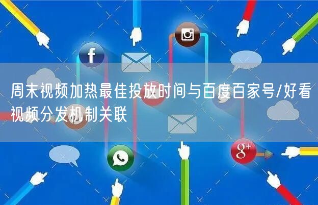 周末视频加热最佳投放时间与百度百家号/好看视频分发机制关联