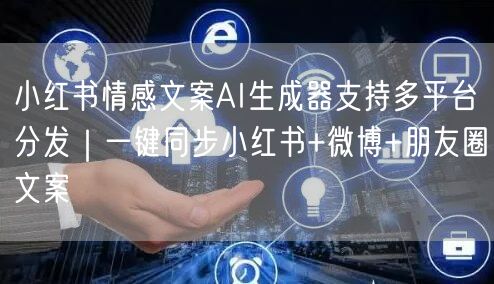 小红书情感文案AI生成器支持多平台分发|一键同步小红书+微博+朋友圈文案