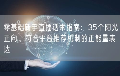 零基础新手直播话术指南：35个阳光正向、符合平台推荐机制的正能量表达