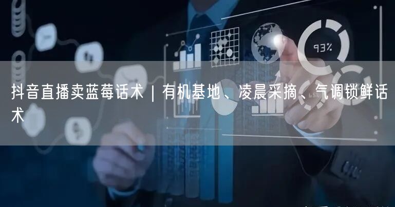 抖音直播卖蓝莓话术｜有机基地、凌晨采摘、气调锁鲜话术
